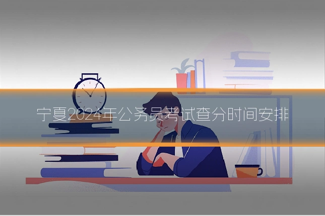 宁夏2024年公务员考试查分时间安排