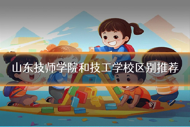 山东技师学院和技工学校区别推荐
