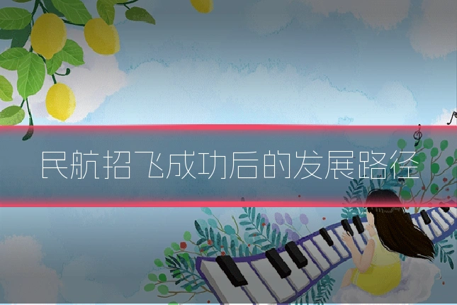 民航招飞成功后的发展路径
