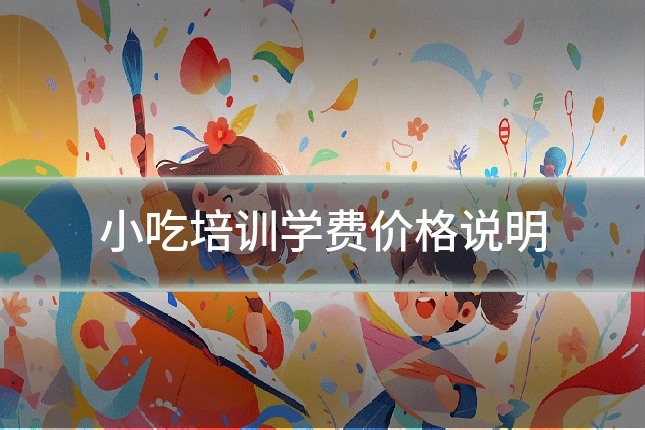 小吃培训学费价格说明