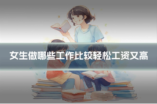 女生做哪些工作比较轻松工资又高