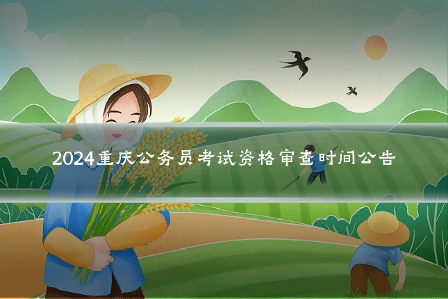 2024重庆公务员考试资格审查时间公告
