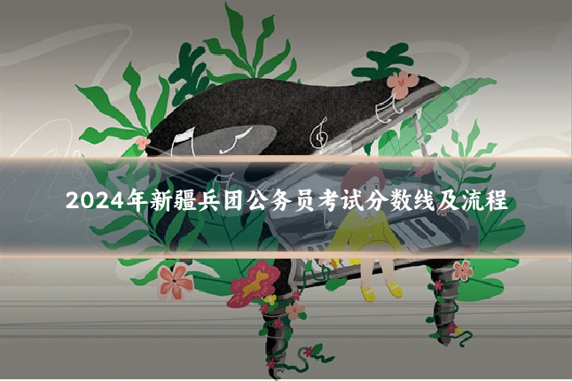 2024年新疆兵团公务员考试分数线及流程