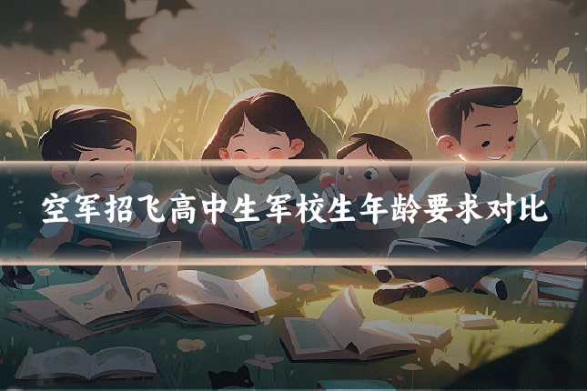 空军招飞高中生军校生年龄要求对比