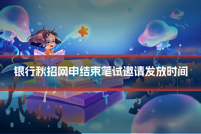 银行秋招网申结束笔试邀请发放时间