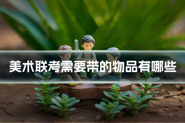 美术联考需要带的物品有哪些