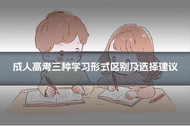 成人高考三种学习形式区别及选择建议