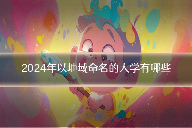 2024年以地域命名的大学有哪些