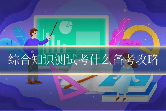 综合知识测试考什么备考攻略