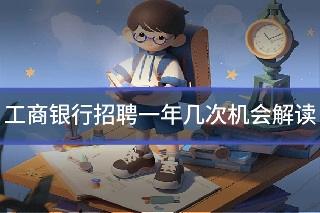 工商银行招聘一年几次机会解读