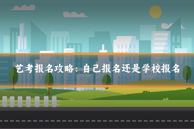 艺考报名攻略：自己报名还是学校报名