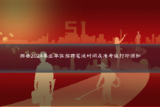 泗县2024事业单位招聘笔试时间及准考证打印须知
