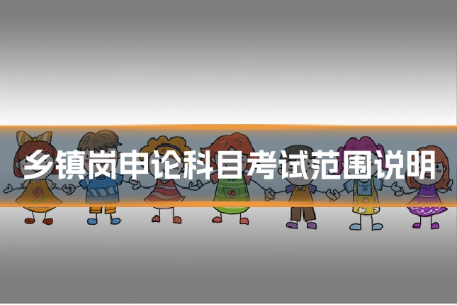 乡镇岗申论科目考试范围说明