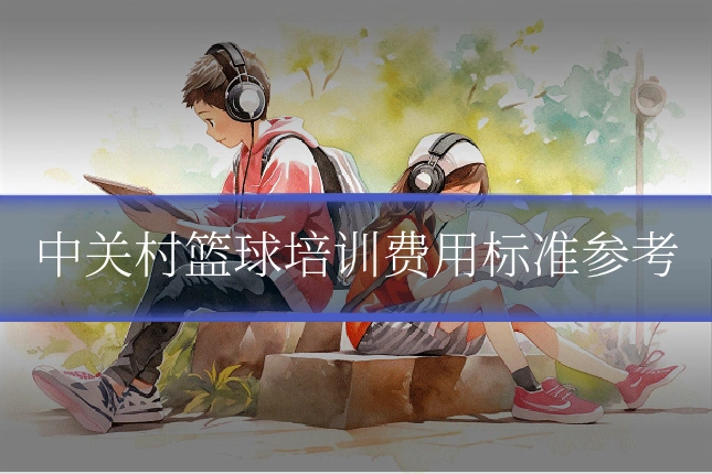中关村篮球培训费用标准参考