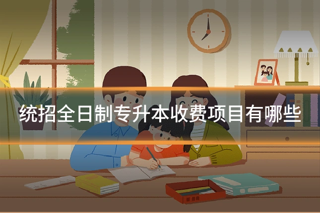 统招全日制专升本收费项目有哪些