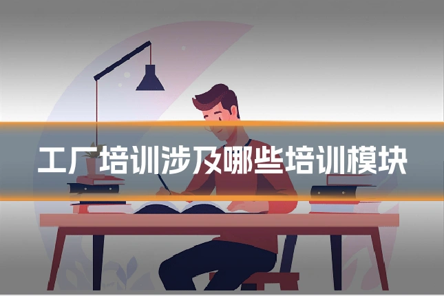 工厂培训涉及哪些培训模块