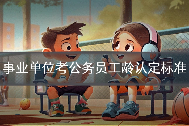 事业单位考公务员工龄认定标准