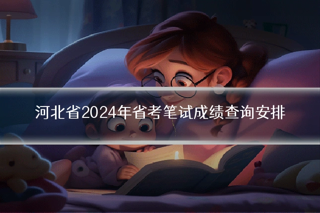 河北省2024年省考笔试成绩查询安排