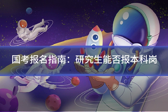 国考报名指南：研究生能否报本科岗