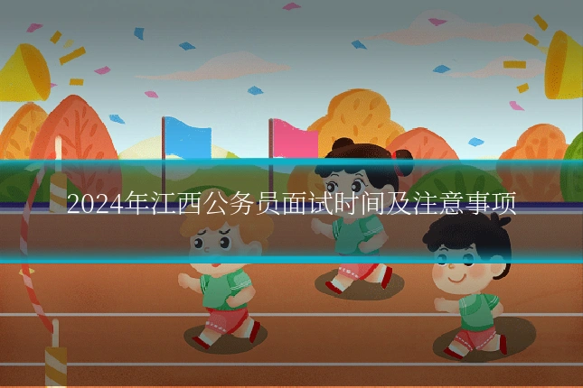 2024年江西公务员面试时间及注意事项