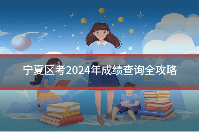 宁夏区考2024年成绩查询全攻略