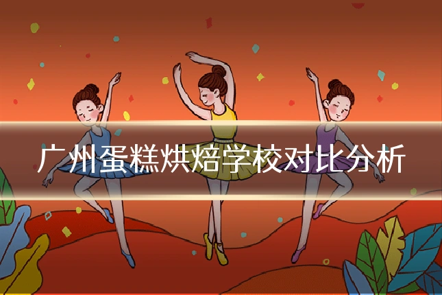 广州蛋糕烘焙学校对比分析