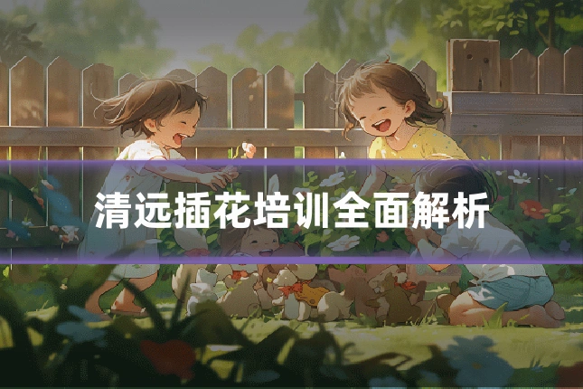 清远插花培训全面解析