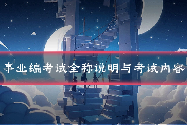 事业编考试全称说明与考试内容