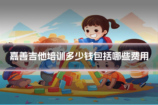嘉善吉他培训多少钱包括哪些费用