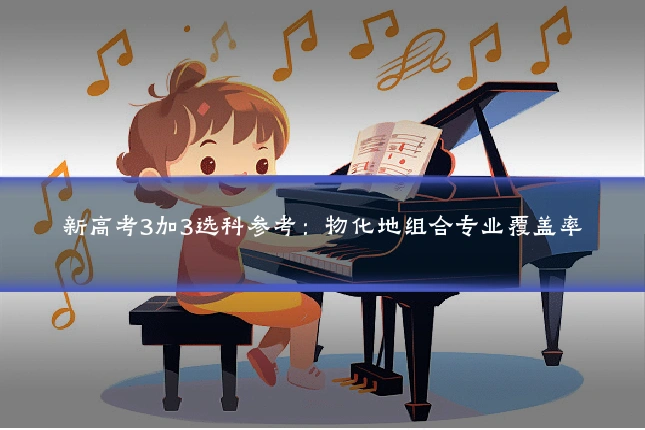 新高考3加3选科参考：物化地组合专业覆盖率