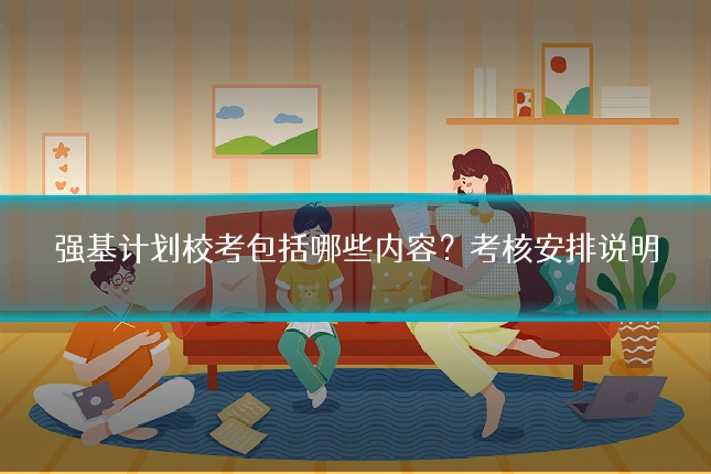 强基计划校考包括哪些内容？考核安排说明