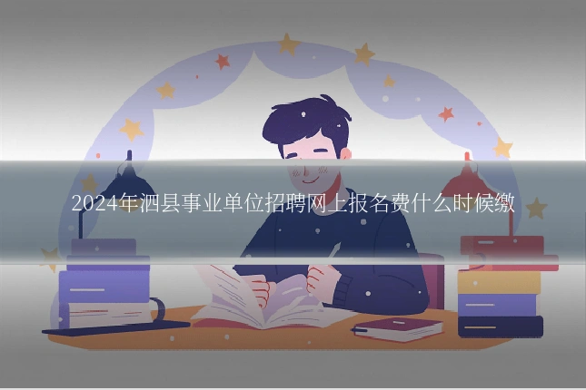 2024年泗县事业单位招聘网上报名费什么时候缴