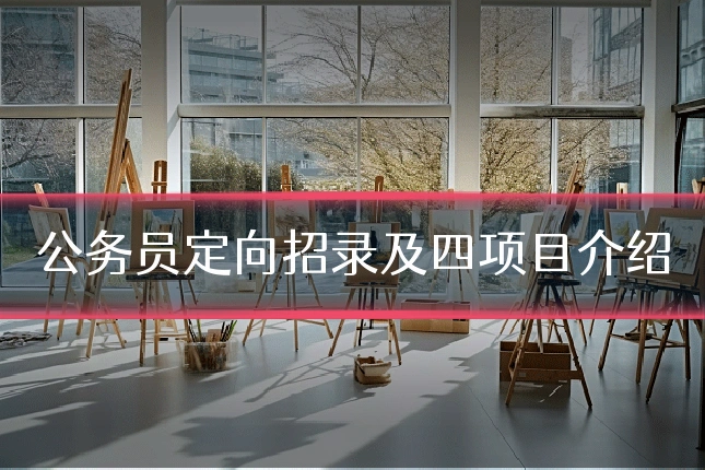 公务员定向招录及四项目介绍