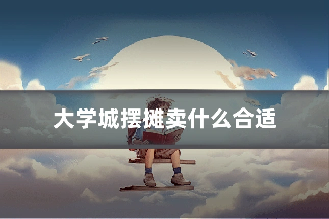 大学城摆摊卖什么合适