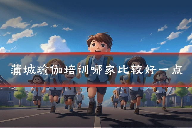 蒲城瑜伽培训哪家比较好一点