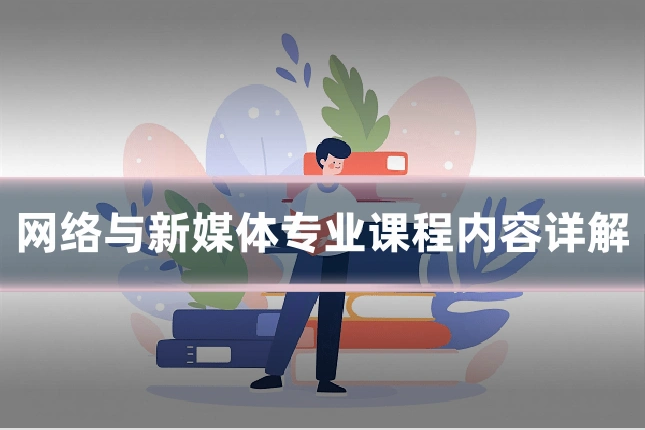 网络与新媒体专业课程内容详解
