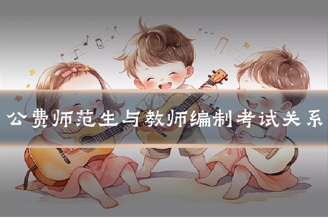 公费师范生与教师编制考试关系