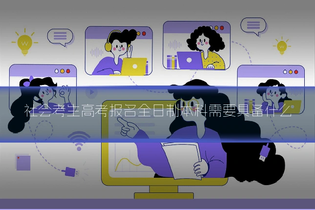 社会考生高考报名全日制本科需要具备什么