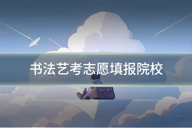 书法艺考志愿填报院校