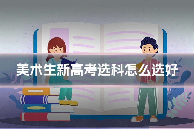 美术生新高考选科怎么选好