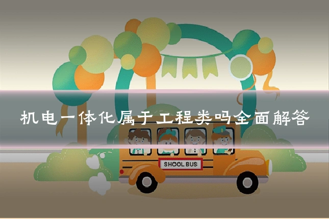 机电一体化属于工程类吗全面解答