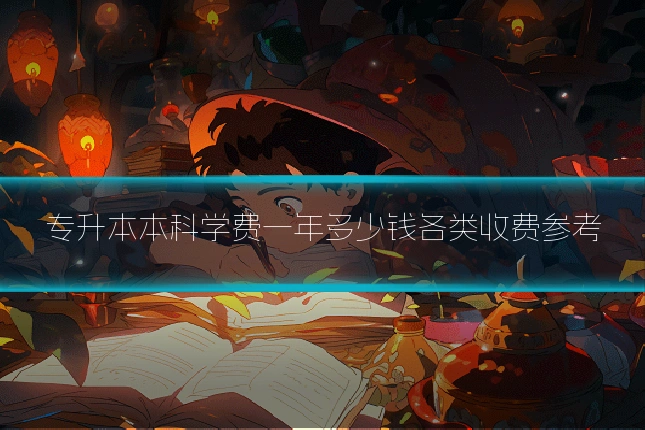专升本本科学费一年多少钱各类收费参考