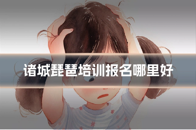 诸城琵琶培训报名哪里好