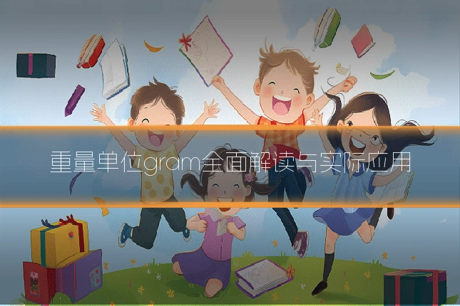 重量单位gram全面解读与实际应用