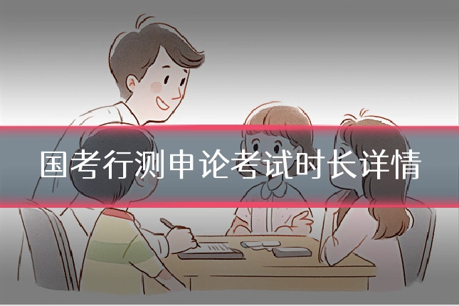 国考行测申论考试时长详情