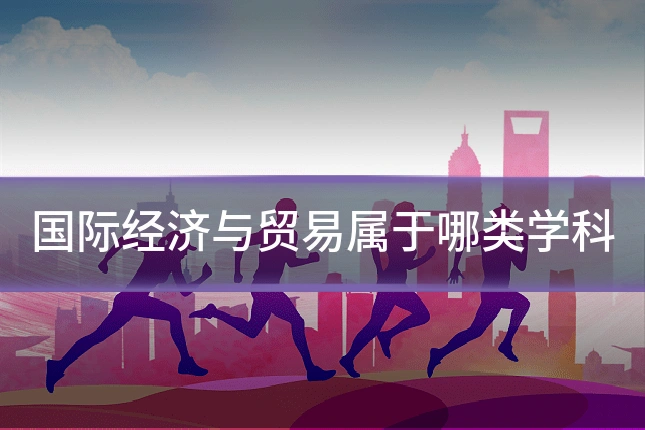 国际经济与贸易属于哪类学科