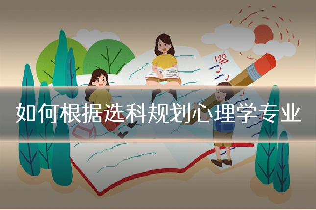 如何根据选科规划心理学专业