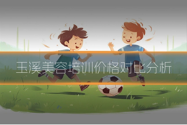 玉溪美容培训价格对比分析