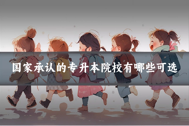 国家承认的专升本院校有哪些可选