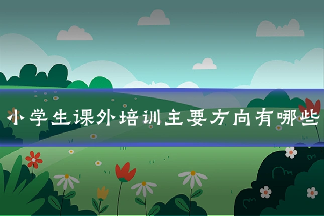 小学生课外培训主要方向有哪些